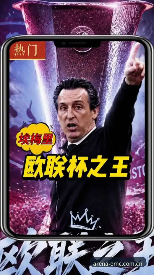 埃梅里欧联杯封神之路：易倍体育官网深度评测这位“欧联之王”的五大纪录